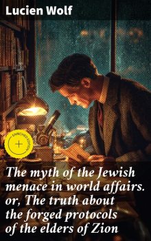 The myth of the Jewish menace in world affairs. or, The truth about the forged protocols of the elders of Zion, Lucien Wolf