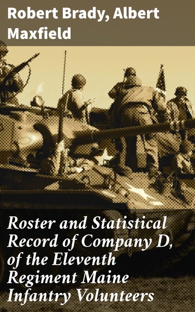 Roster and Statistical Record of Company D, of the Eleventh Regiment Maine Infantry Volunteers, Albert Maxfield, Robert Brady