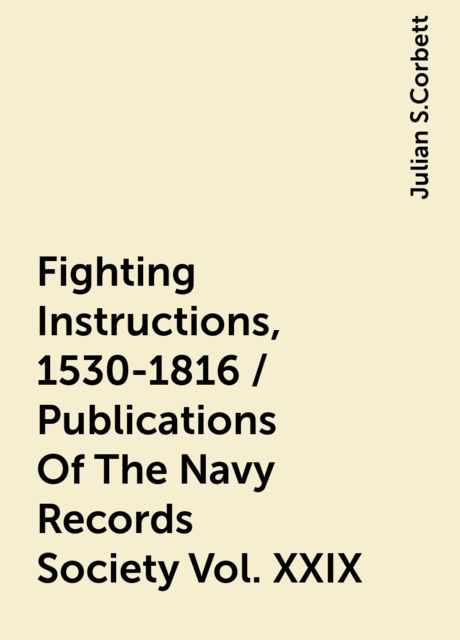Fighting Instructions, 1530-1816 / Publications Of The Navy Records Society Vol. XXIX, Julian S.Corbett