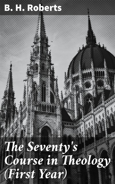 The Seventy's Course in Theology (First Year), B.H.Roberts