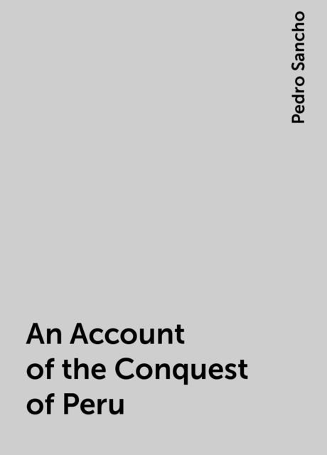 An Account of the Conquest of Peru, Pedro Sancho