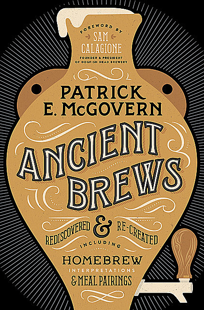 Ancient Brews: Rediscovered and Re-created, Patrick E. McGovern