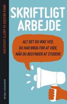 Skriftligt arbejde – alt det du ikke ved du har brug for at vide, når du begynder at studere, Anette Schleicher, Søren Bøjgård