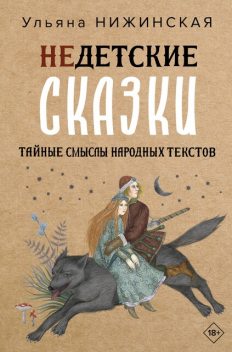 Недетские сказки о смерти, сексе и конце света. Смыслы известных народных текстов, Ульяна Нижинская