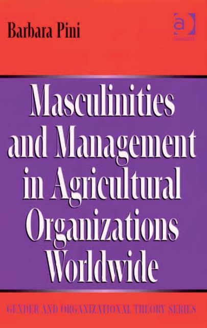 Masculinities and Management in Agricultural Organizations Worldwide, Barbara Pini