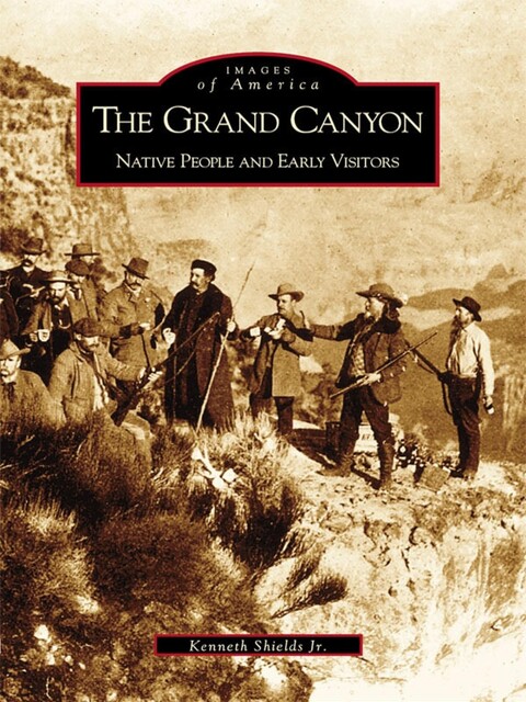The Grand Canyon: Native People and Early Visitors, Kenneth Shields Jr.