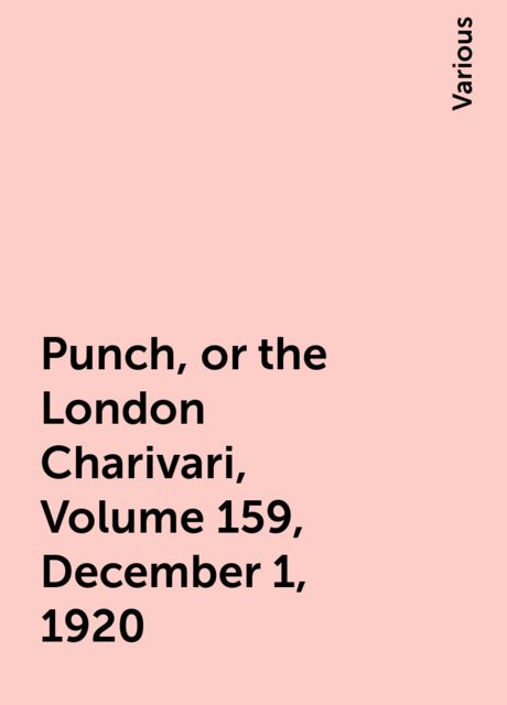 Punch, or the London Charivari, Volume 159, December 1, 1920, Various