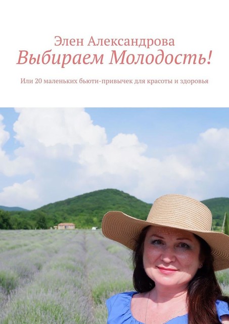 Выбираем Молодость!. Или 20 маленьких бьюти-привычек для красоты и здоровья, Элен Александрова