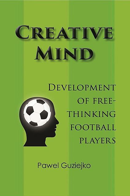 Creative Mind. Development of Free-Thinking Football Players, Pawel Guziejko