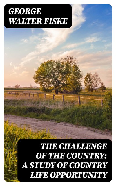 The Challenge of the Country: A Study of Country Life Opportunity, George Walter Fiske