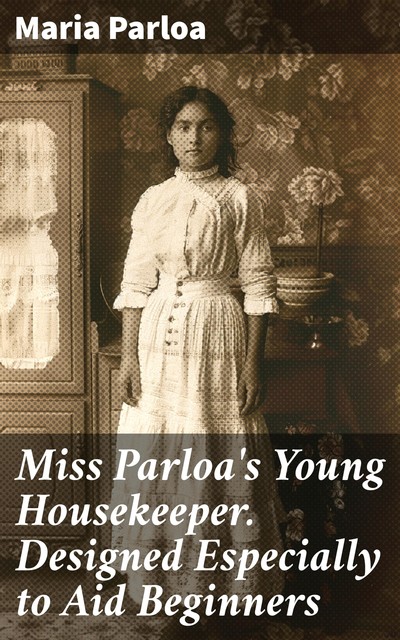 Miss Parloa's Young Housekeeper Designed Especially to Aid Beginners; Economical Receipts for those who are Cooking for Two or Three, Maria Parloa