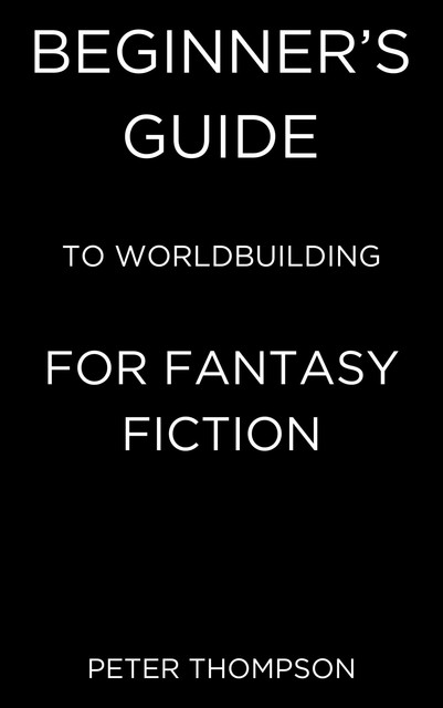 Beginner’s Guide to Worldbuilding for Fantasy Fiction, Peter Thompson