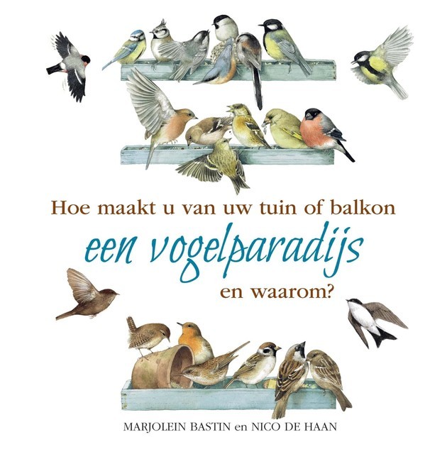 Hoe maakt u van uw tuin of balkon een vogelparadijs, Nico de Haan, Marjolein Bastin
