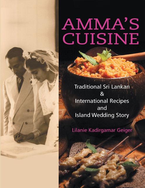 Amma's Cuisine: Traditional Sri Lankan & International Recipes and Island Wedding Story, Lilanie Kadirgamar Geiger