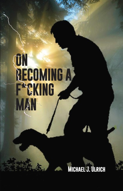 On Becoming a F*cking Man, Michael J. Ulrich