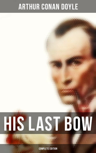 His Last Bow (Complete Edition), Arthur Conan Doyle