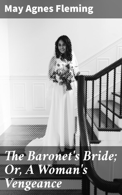 The Baronet's Bride; Or, A Woman's Vengeance, May Agnes Fleming