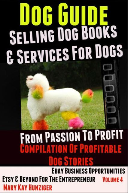 Dog Guide: Selling Dog Books & Services Dog – eBay Business Opportunities, Etsy & Beyond For The Entrepreneur, Mary Kay Hunziger