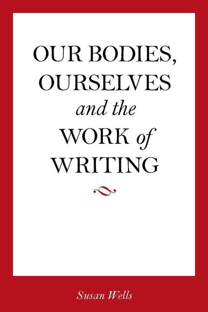 i>Our Bodies, Ourselves</i> and the Work of Writing, Susan Wells