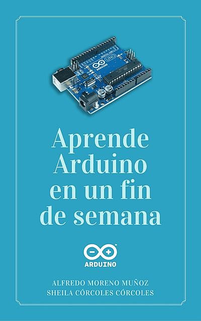 Aprende Arduino en un fin de semana: Edición 2019 (Spanish Edition), Sheila, Muñoz, Alfredo Moreno, Córcoles Córcoles