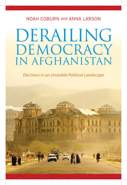 Derailing Democracy in Afghanistan, Anna Larson, Noah Coburn