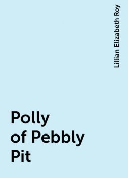 Polly of Pebbly Pit, Lillian Elizabeth Roy