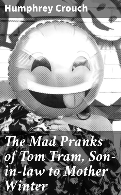 The Mad Pranks of Tom Tram, Son-in-law to Mother Winter, Humphrey active 1635–1671 Crouch