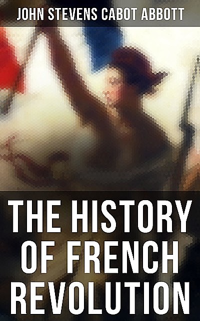 The History of French Revolution, John Stevens Cabot Abbott