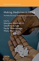 Making Medicines in Africa: The Political Economy of Industrializing for Local Health, Geoffrey Banda, Maureen Mackintosh, Paula Tibandebage, Watu Wamae