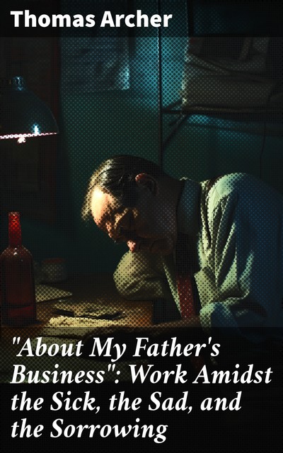 About My Father's Business Work Amidst the Sick, the Sad, and the Sorrowing, Thomas Archer