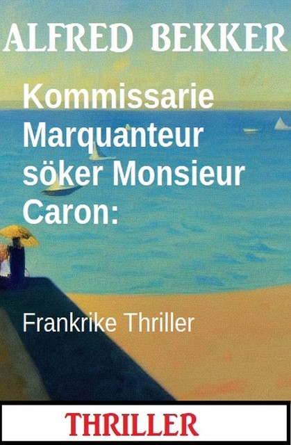 Kommissarie Marquanteur söker Monsieur Caron: Frankrike Thriller, Alfred Bekker
