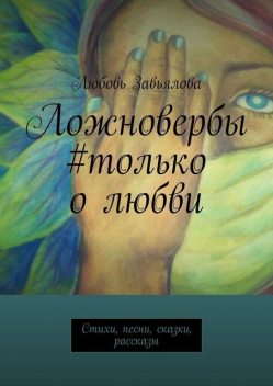 Ложновербы #только о любви. Песни, стихи, сказки, рассказы, Любовь Завьялова