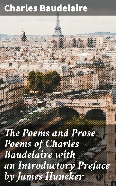 The Poems and Prose Poems of Charles Baudelaire with an Introductory Preface by James Huneker, Charles Baudelaire