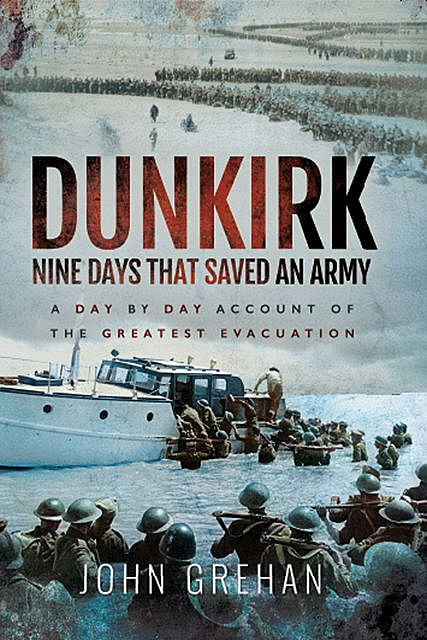 Dunkirk: Nine Days That Saved An Army, John Grehan