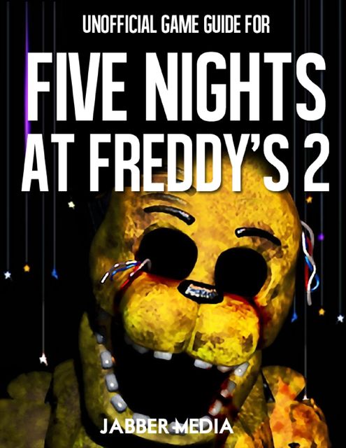 Unofficial Game Gide for Five Nights At Freddy’s 2, Jabber Media