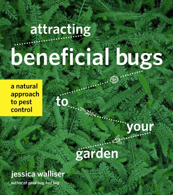 Attracting Beneficial Bugs to Your Garden, Jessica Walliser