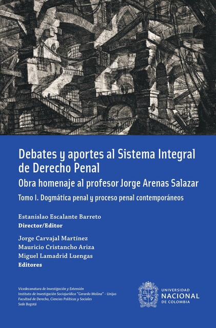 Debates y aportes al sistema integral de derecho penal. Obra homenaje al profesor Jorge Arenas Salazar, editores, Estanislao Escalante Barreto, Director, Mauricio Cristancho, MiguelLamadrid, editor. Jorge Carvajal