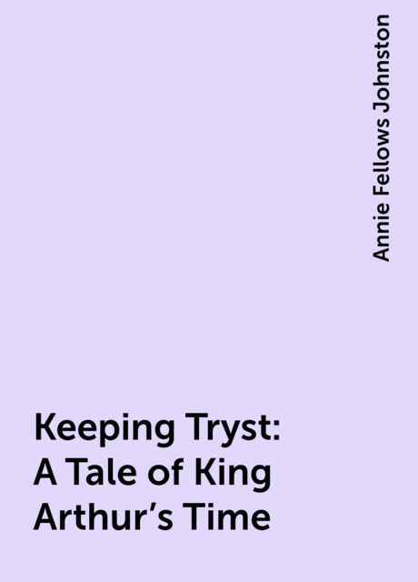 Keeping Tryst: A Tale of King Arthur's Time, Annie Fellows Johnston