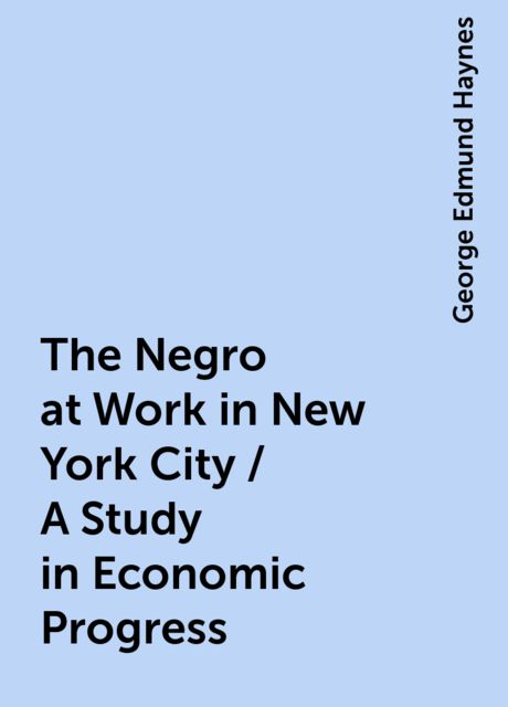 The Negro at Work in New York City / A Study in Economic Progress, George Edmund Haynes