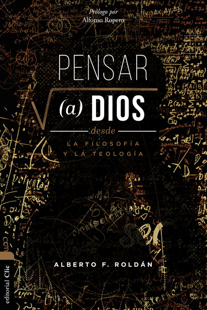 Pensar a Dios desde la teología y la filosofía: Problema. Misterio. Encarnación, Alberto F. Roldán