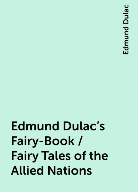 Edmund Dulac's Fairy-Book / Fairy Tales of the Allied Nations, Edmund Dulac