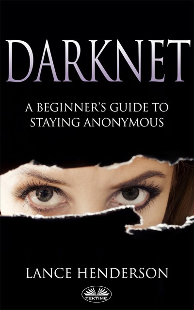 Darknet: A Beginner’s Guide On How To Stay Anonymous Online, Lance Henderson