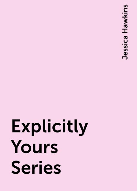 Explicitly Yours Series, Jessica Hawkins