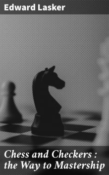 Chess and Checkers : the Way to Mastership, Edward Lasker