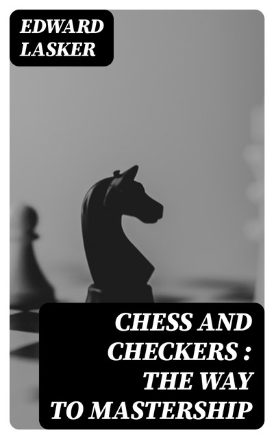 Chess and Checkers : the Way to Mastership, Edward Lasker