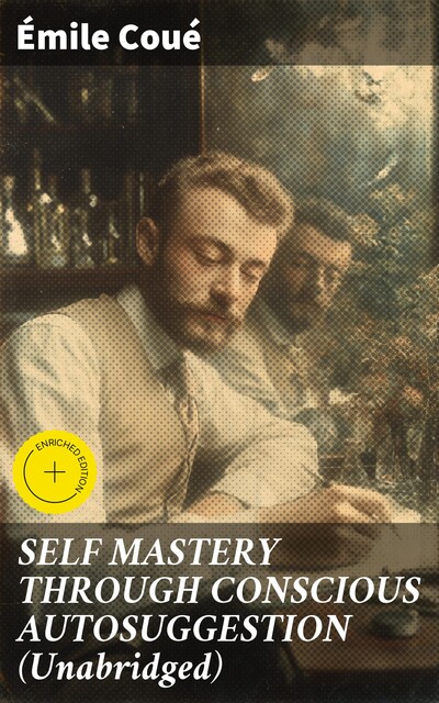 SELF MASTERY THROUGH CONSCIOUS AUTOSUGGESTION (Unabridged), Emile Coué