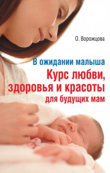 В ожидании малыша. Курс любви, здоровья и красоты для будущих мам, Ольга Ворожцова