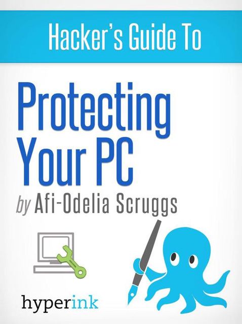 Protect Your PC: Prevent Viruses, Malware, and Spyware from Ruining Your Computer, Afi-Odelia Scruggs