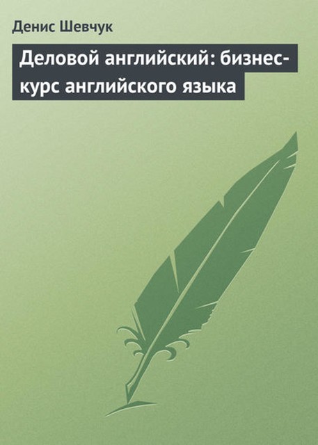 Деловой английский: бизнес-курс английского языка, Денис Шевчук