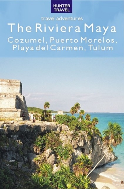 The Riviera Maya – Cozumel, Puerto Morelos, Puerto Aventuras, Akumal, Tulum, Vivien Lougheed